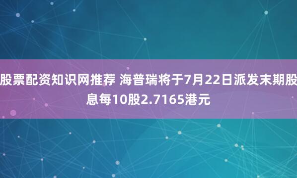 股票配资知识网推荐 海普瑞将于7月22日派发末期股息每10股2.7165港元