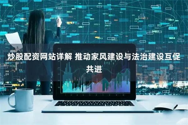 炒股配资网站详解 推动家风建设与法治建设互促共进