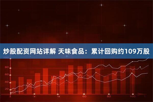 炒股配资网站详解 天味食品：累计回购约109万股