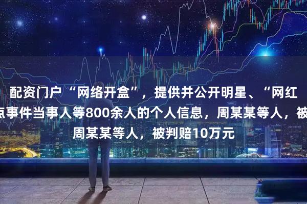 配资门户 “网络开盒”，提供并公开明星、“网红”、社会热点事件当事人等800余人的个人信息，周某某等人，被判赔10万元