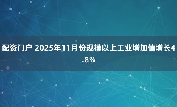 配资门户 2025年11月份规模以上工业增加值增长4.8%